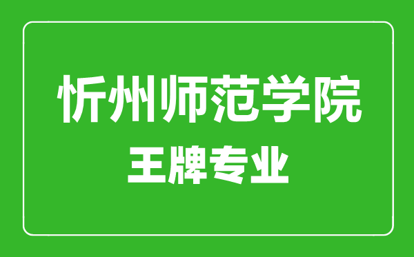 忻州師范學院王牌專業(yè)有哪些,忻州師范學院最好的專業(yè)是什么