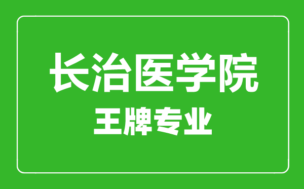 長治醫(yī)學(xué)院王牌專業(yè)有哪些,長治醫(yī)學(xué)院最好的專業(yè)是什么