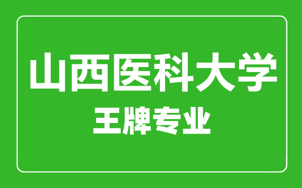 山西醫(yī)科大學(xué)王牌專(zhuān)業(yè)有哪些,山西醫(yī)科大學(xué)最好的專(zhuān)業(yè)是什么