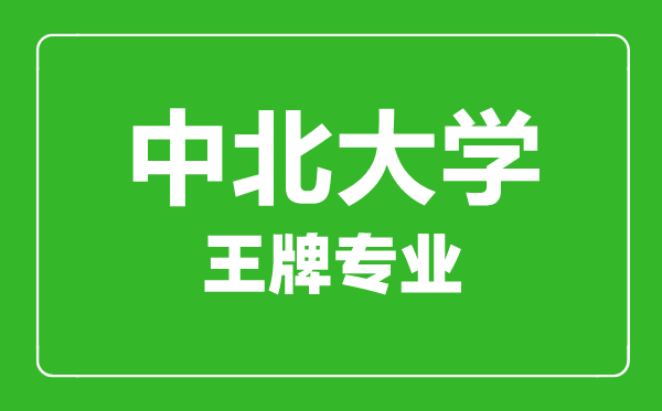 中北大學王牌專業(yè)有哪些,中北大學最好的專業(yè)是什么