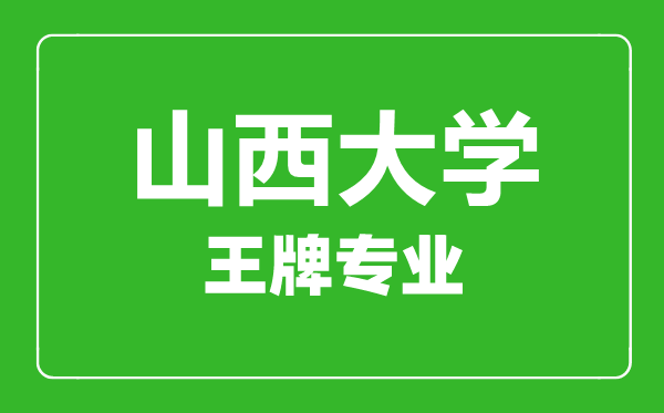 山西大學(xué)王牌專(zhuān)業(yè)有哪些,山西大學(xué)最好的專(zhuān)業(yè)是什么