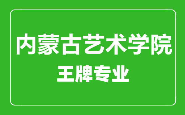 內(nèi)蒙古藝術(shù)學(xué)院王牌專業(yè)有哪些,內(nèi)蒙古藝術(shù)學(xué)院最好的專業(yè)是什么