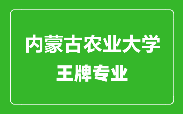 內蒙古農業(yè)大學王牌專業(yè)有哪些,內蒙古農業(yè)大學最好的專業(yè)是什么
