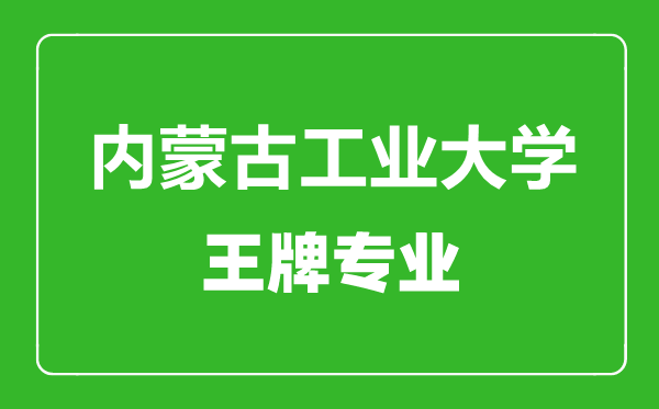 內(nèi)蒙古工業(yè)大學王牌專業(yè)有哪些,內(nèi)蒙古工業(yè)大學最好的專業(yè)是什么