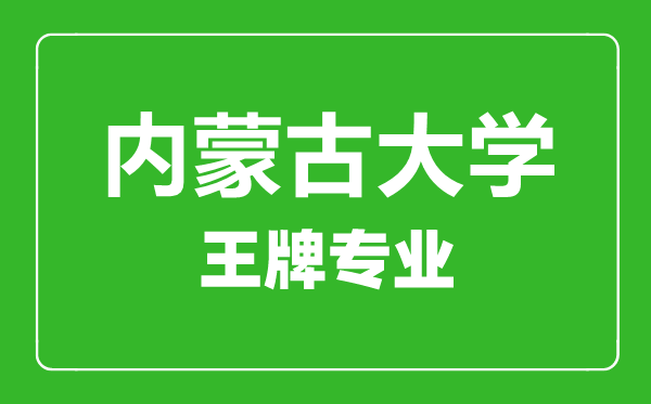內(nèi)蒙古大學王牌專業(yè)有哪些內(nèi)蒙古大學最好的專業(yè)是什么