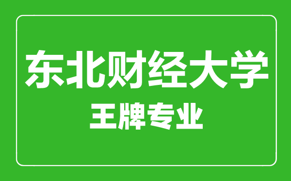 東北財經大學王牌專業(yè)有哪些,東北財經大學最好的專業(yè)是什么