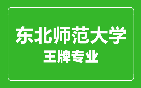 東北師范大學(xué)王牌專(zhuān)業(yè)有哪些,東北師范大學(xué)最好的專(zhuān)業(yè)是什么