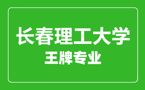 長春理工大學(xué)王牌專業(yè)有哪些,長春理工大學(xué)最好的專業(yè)是什么
