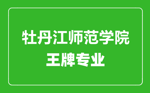 牡丹江師范學(xué)院王牌專業(yè)有哪些,牡丹江師范學(xué)院最好的專業(yè)是什么