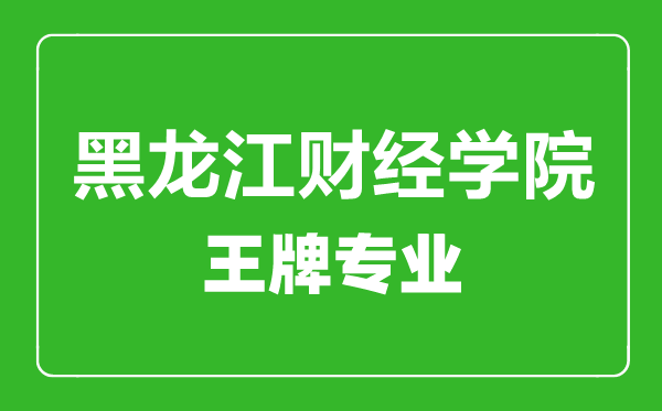 黑龍江財經(jīng)學院王牌專業(yè)有哪些,黑龍江財經(jīng)學院最好的專業(yè)是什么