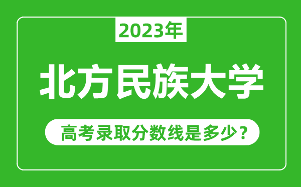 北方民族大學(xué)2023年錄取分?jǐn)?shù)線是多少分(含2021-2022歷年)