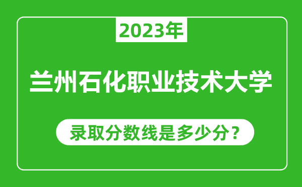 蘭州石化職業(yè)技術(shù)大學(xué)2023年錄取分?jǐn)?shù)線是多少分(含2021-2022歷年)
