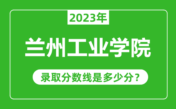 蘭州工業(yè)學(xué)院2023年錄取分數(shù)線是多少分(含2021-2022歷年)