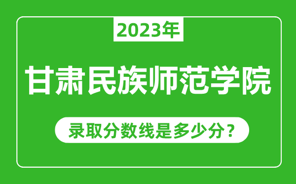 甘肅民族師范學院2023年錄取分數(shù)線是多少分(含2021-2022歷年)