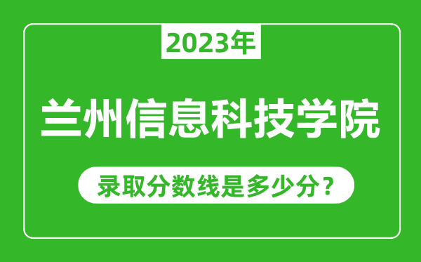 蘭州信息科技學(xué)院2023年錄取分數(shù)線是多少分(含2021-2022歷年)