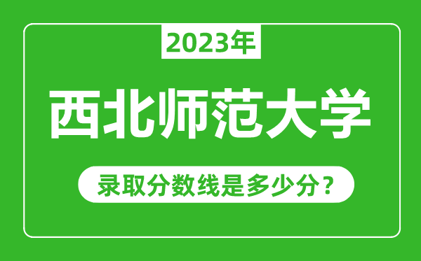 西北師范大學2023年錄取分數(shù)線是多少分(含2021-2022歷年)