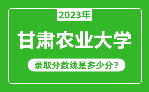 甘肅農(nóng)業(yè)大學2023年錄取分數(shù)線是多少分(含2021-2022歷年)
