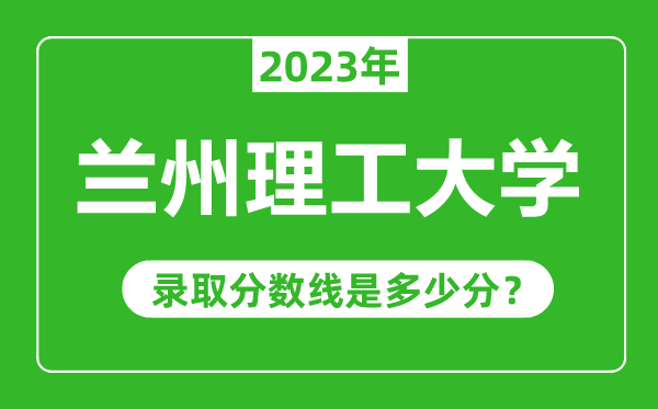 蘭州理工大學2023年錄取分數(shù)線是多少分(含2021-2022歷年)