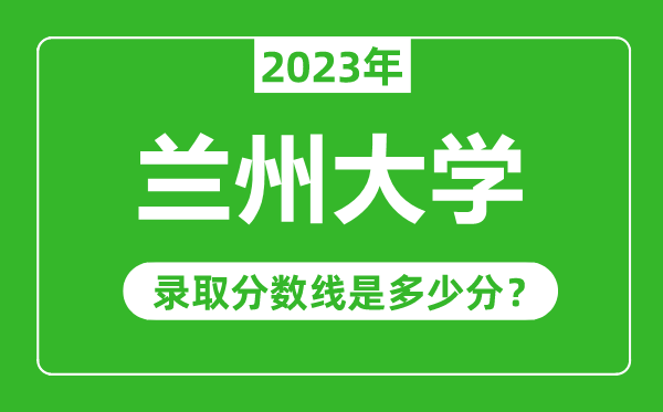 蘭州大學(xué)2023年錄取分?jǐn)?shù)線(xiàn)是多少分(含2021-2022歷年)
