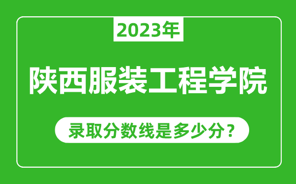 陜西服裝工程學(xué)院2023年錄取分?jǐn)?shù)線是多少分(含2021-2022歷年)