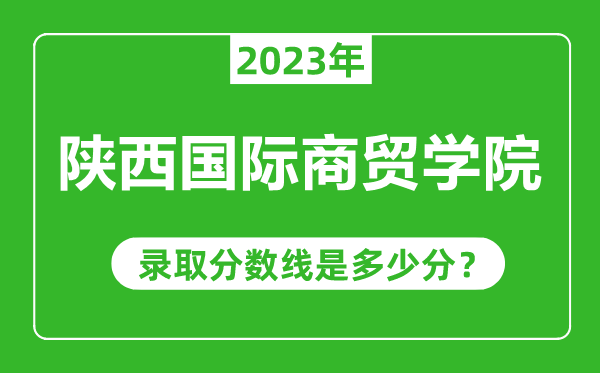 陜西國際商貿學院2023年錄取分數線是多少分(含2021-2022歷年)