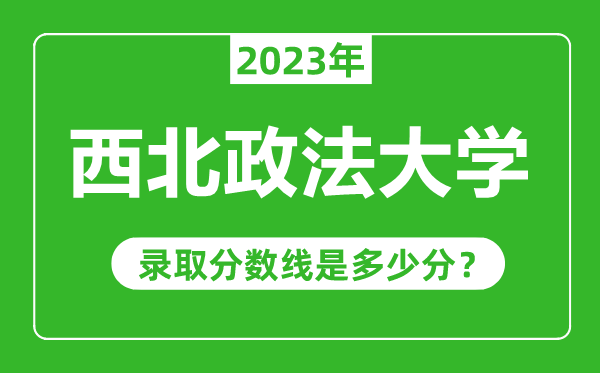 西北政法大學2023年錄取分數(shù)線是多少分（含2021-2022歷年）