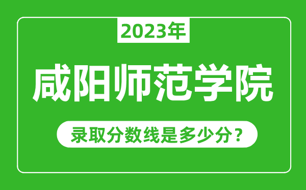 咸陽師范學院2023年錄取分數線是多少分(含2021-2022歷年)
