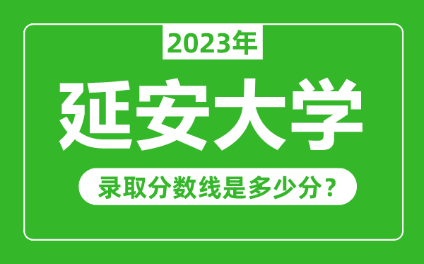 延安大學2023年錄取分數線是多少分(含2021-2022歷年)