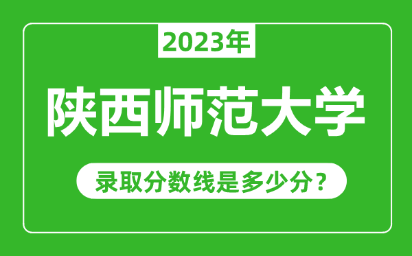 陜西師范大學(xué)2023年錄取分?jǐn)?shù)線是多少分(含2021-2022歷年)