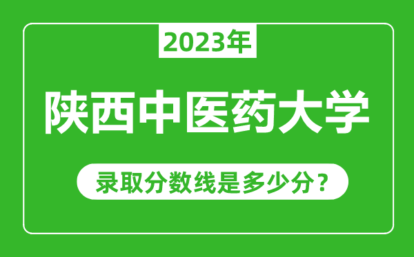 陜西中醫(yī)藥大學(xué)2023年錄取分?jǐn)?shù)線(xiàn)是多少分(含2021-2022歷年)