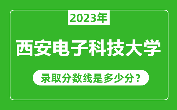 西安電子科技大學(xué)2023年錄取分數(shù)線是多少分(含2021-2022歷年)