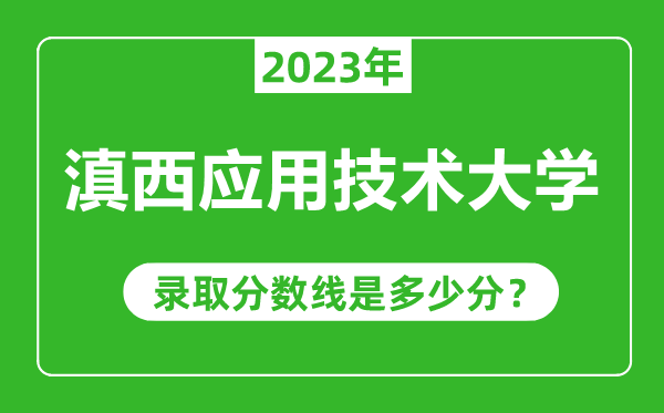 滇西應(yīng)用技術(shù)大學(xué)2023年錄取分?jǐn)?shù)線是多少分(含2021-2022歷年)