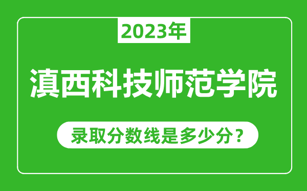 滇西科技師范學院2023年錄取分數線是多少分(含2021-2022歷年)