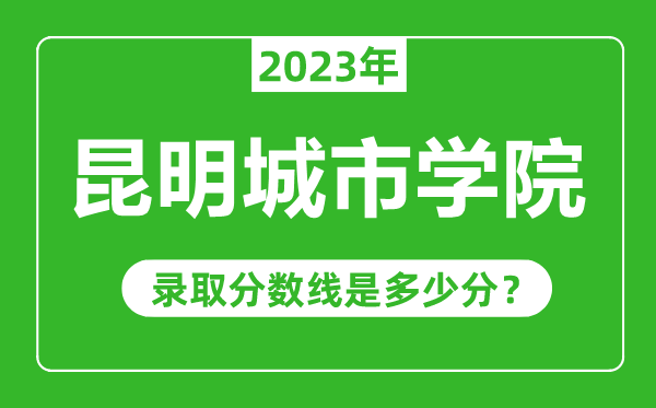 昆明城市學(xué)院2023年錄取分?jǐn)?shù)線是多少分(含2021-2022歷年)