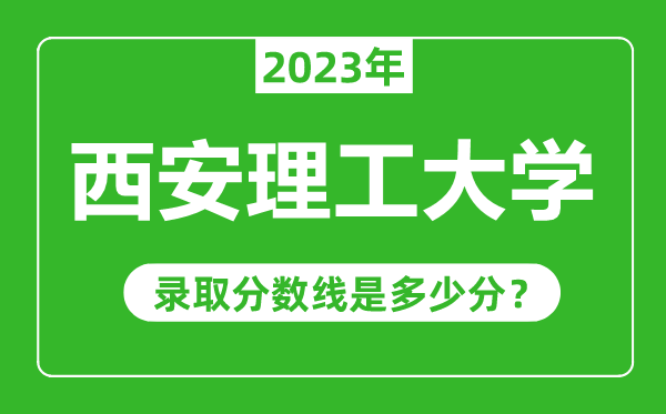 西安理工大學(xué)2023年錄取分數(shù)線是多少分(含2021-2022歷年)
