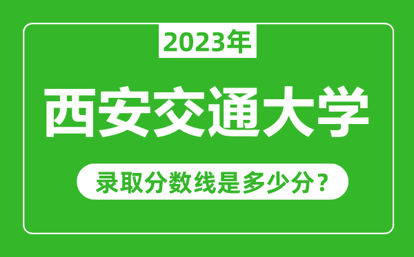 西安交通大學(xué)2023年錄取分?jǐn)?shù)線是多少分(含2021-2022歷年)