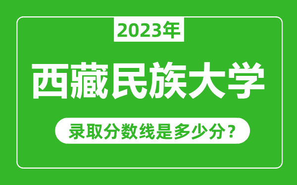 西藏民族大學(xué)2023年錄取分?jǐn)?shù)線是多少分(含2021-2022歷年)