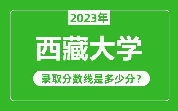 西藏大學(xué)2023年錄取分?jǐn)?shù)線是多少分(含2021-2022歷年)