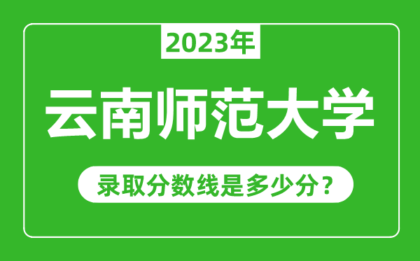 云南師范大學(xué)023年錄取分數(shù)線是多少分(含2021-2022歷年)