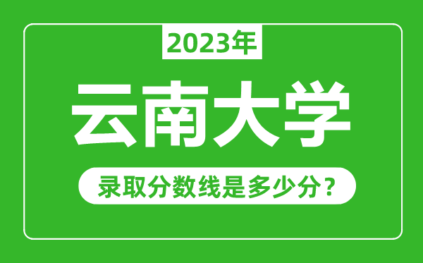 云南大學(xué)2023年錄取分?jǐn)?shù)線(xiàn)是多少分(含2021-2022歷年)