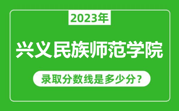 興義民族師范學(xué)院2023年錄取分?jǐn)?shù)線是多少分（含2021-2022歷年）