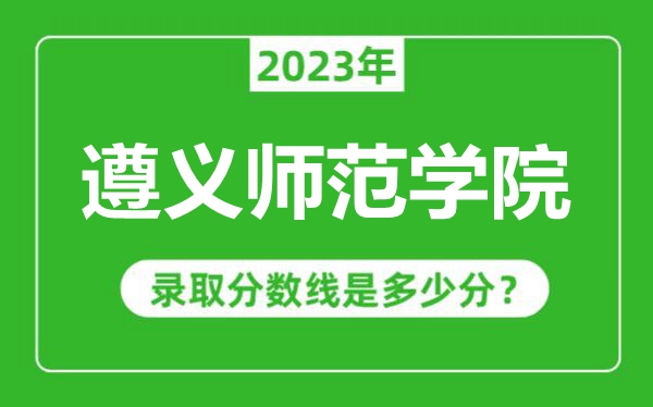 遵義師范學(xué)院2023年錄取分?jǐn)?shù)線(xiàn)是多少分(含2021-2022歷年)