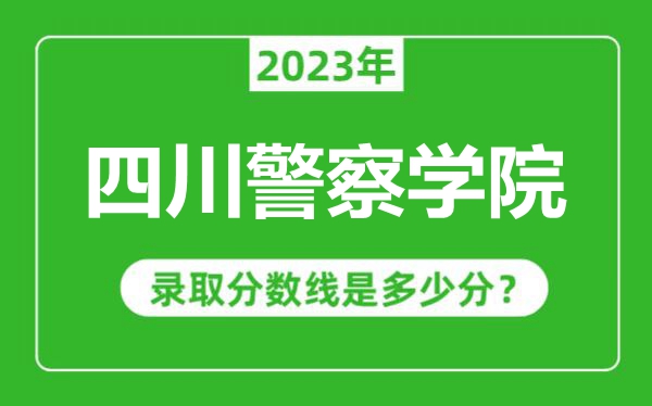 四川警察學院2023年錄取分數線是多少分(含2021-2022歷年)