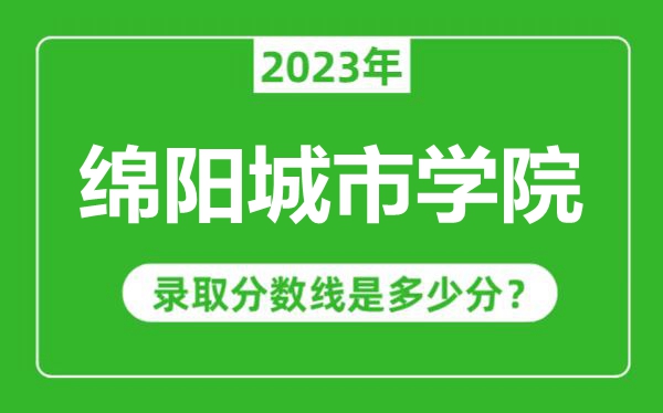 綿陽城市學院2023年錄取分數(shù)線是多少分(含2021-2022歷年)