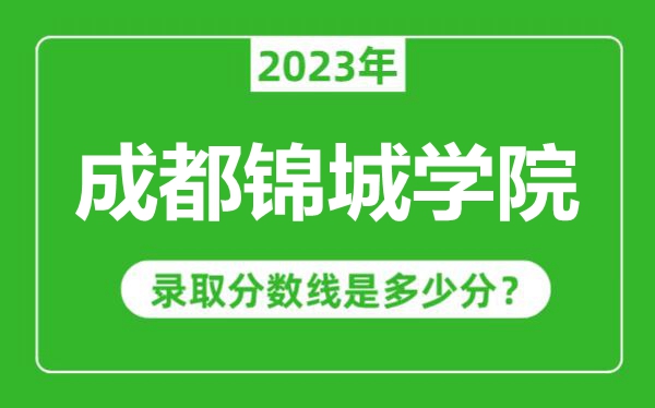 成都錦城學(xué)院2023年錄取分?jǐn)?shù)線是多少分(含2021-2022歷年)