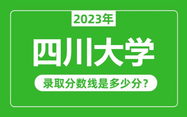 四川大學(xué)2023年錄取分?jǐn)?shù)線是多少分(含2021-2022歷年)