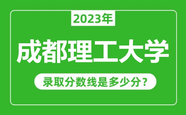 成都理工大學2023年錄取分數(shù)線是多少分(含2021-2022歷年)