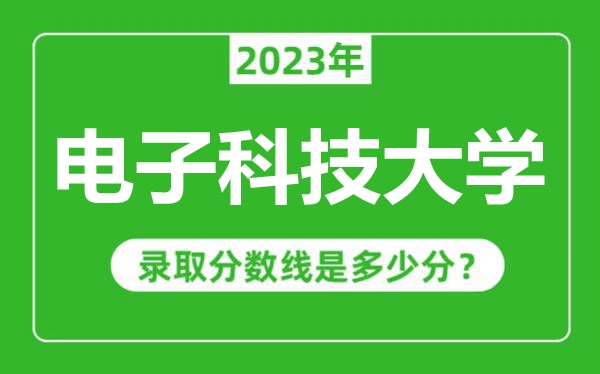 電子科技大學2023年錄取分數(shù)線是多少分(含2021-2022歷年)
