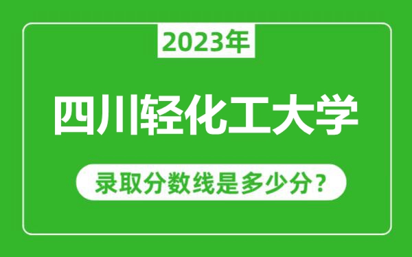 四川輕化工大學2023年錄取分數(shù)線是多少分(含2021-2022歷年)