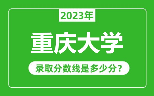 重慶大學(xué)2023年錄取分數(shù)線是多少分(含2021-2022歷年)